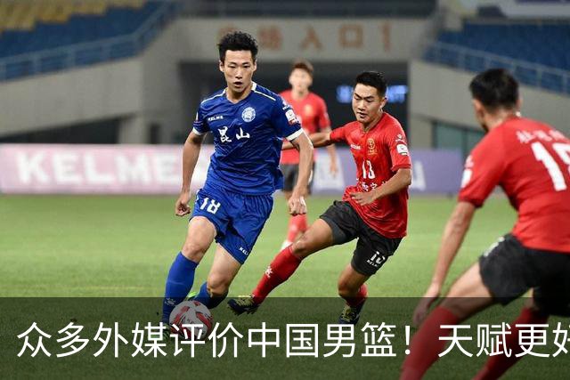 众多外媒评价中国男篮！天赋更好，打法却过时